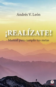 Title: ¡Realízate! Manual para cumplir tus metas, Author: Andrés V. León