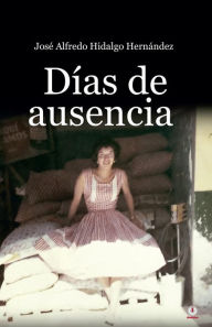 Title: Días de ausencia, Author: José Alfredo Hidalgo Hernández