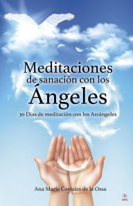 Title: Meditaciones de sanación con los Ángeles: 30 Días de meditación con los Arcángeles, Author: Ana María Corrales de la Ossa