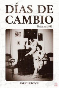 Title: Días de cambio: Habana 1933, Author: Enrique Bosch