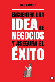 Title: Encuentra una idea de negocios y asegura el éxito, Author: Cruz Ramírez