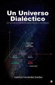 Title: Un Universo Dialéctico: Un universo Vibrante para Físicos y no Físicos, Author: Gabrino Fernández Gardea