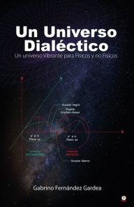 Title: Un Universo Dialéctico: Un universo Vibrante para Físicos y no Físicos, Author: Gabrino Fernández Gardea