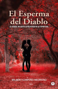 Title: El esperma del diablo: Lo sexual no quita lo religioso ni lo espiritual, Author: Wilbert Corpeño Medrano