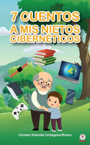 Title: 7 cuentos a mis nietos cibernéticos, Author: Carmen Yolanda Cartagena Rivera