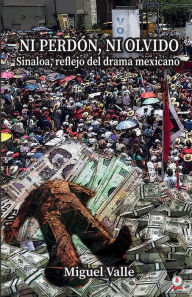 Title: No perdón, ni olvido: Sinaloa, reflejo del drama mexicano, Author: Miguel Valle