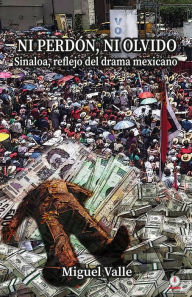 Title: No perdón, ni olvido: Sinaloa, reflejo del drama mexicano, Author: Miguel Valle