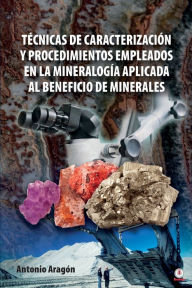 Title: Técnicas de caracterización y procedimientos empleados en la mineralogía aplicada al beneficio de minerales, Author: Antonio Aragón