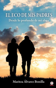 Title: El eco de mis padres: Desde lo profundo de mi alma, Author: Maritza Álvarez Bonilla
