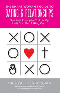 Title: The Smart Woman's Guide to Dating and Relationships: Spiritual Principles to Live by Until You Get a Ring On It, Author: Nadiyah Herron