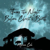 Title: Twas the Night Before Christ's Birth, Author: Marcia Cole