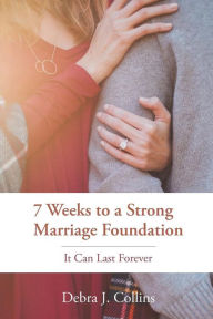 Title: 7 Weeks to a Strong Marriage Foundation: It Can Last Forever, Author: Debra J Collins