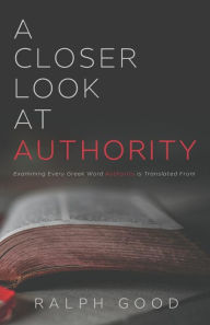 Title: A Closer Look at Authority: Examining Every Greek Word Authority is Translated From, Author: Ralph Good