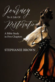 Title: Journey to a Life of Restoration: A Bible Study in Five Chapters, Author: Stephanie Brown