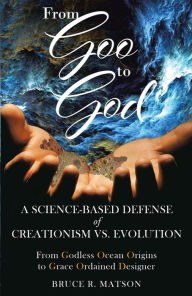 Title: From Goo to God: A Science-Based Defense of Creationism vs. Evolution, Author: Bruce R Matson