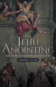 Title: The Jehu Anointing: Breaking Free from Jezebel's Web, Author: Deborah Taylor