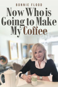 Title: Now Who is Going to Make My Coffee, Author: Bonnie Flood