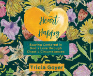 Title: Heart Happy: Staying Centered in God's Love Through Chaotic Circumstances, Author: Tricia Goyer