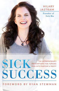 Title: Sick Success: The Entrepreneur's Prescriptions for Turning Pain Into Purpose and Profit, Author: Hilary Jastram