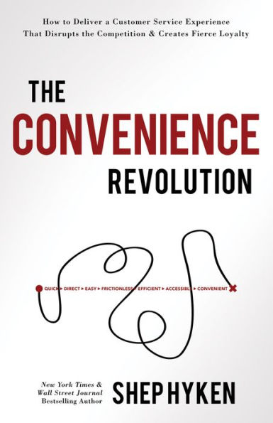 The Convenience Revolution: How to Deliver a Customer Service Experience that Disrupts the Competition and Creates Fierce Loyalty