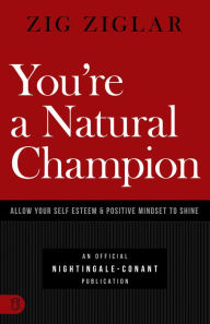 Title: You're a Natural Champion: Allow Your Self Esteem and Positive Mindset to Shine, Author: Zig Ziglar