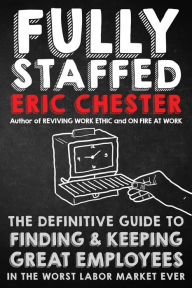 Title: Fully Staffed: The Definitive Guide to Finding & Keeping Great Employees, Author: Eric Chester
