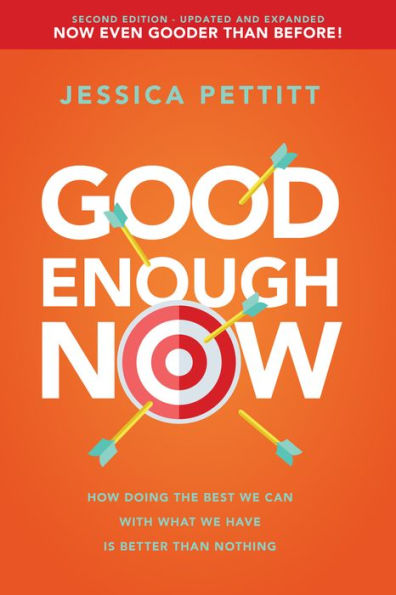 Good Enough Now: How Doing the Best We Can With What Have is Better Than Nothing (Second Edition: Updated and Expanded)