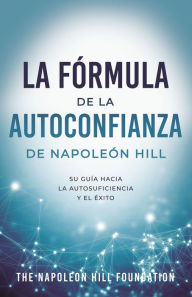 Title: La Fórmula De La Autoconfianza De Napoleón Hill (Napoleon Hill's Self-Confidence Formula): Su Guía Hacia La Autosuficiencia Y El Éxito, Author: Napoleon Hill