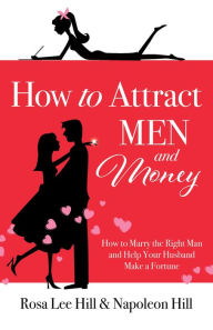 Title: How to Attract Men and Money: How to Marry the Right Man and Help Your Husband Make a Fortune, Author: Rosa Lee Hill