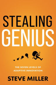 Title: Stealing Genius: The Seven Levels of Adaptive Innovation, Author: Steve Miller