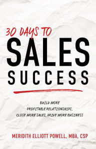 Title: 30 Days to Sales Success: Build More Profitable Relationships, Close More Sales, Drive More Business, Author: Meridith Elliott Powell