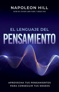 Title: El Lenguaje Del Pensamiento (The Language of Thought): Aprovecha Tus Pensamientos Para Conseguir Tus Deseos (Leverage Your Thoughts to Achieve Your Desires), Author: Napoleon Hill