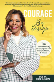 Title: Courage by Design: Ten Commandments +1 for Moving Past Fear to Joy, Fulfillment, and Purpose, Author: Dee M. Robinson