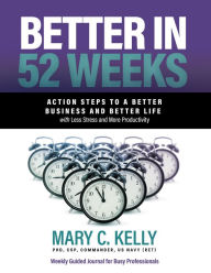 Title: Better in 52 Weeks: Action Steps to a Better Business and Better Life with Less Stress and More Productivity, Author: Mary C. Kelly