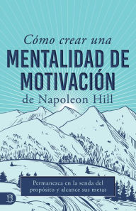 Title: Cómo Crear Una Mentalidad De Motivación De Napoleon Hill (Napoleon Hill's How to Create a Motivated Mindset): Permanezca En La Senda Del Propósito Y Alcance Sus Metas, Author: Napoleon Hill