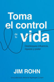 Title: Toma el Control de tu Vida (Take Charge of Your Life): Desbloquea Influencia, Riqueza y Poder (Unlocking Influence, Wealth and Power), Author: Jim Rohn