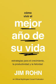 Title: Cómo Vivir El Mejor Año De Su Vida (How to Have Your Best Year Ever): Estrategias Para El Crecimiento, La Productividad Y La Felicidad, Author: Jim Rohn