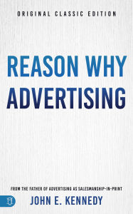 Title: Reason Why Advertising: The Original Framework for Direct-Response Marketing, Author: John E. Kennedy