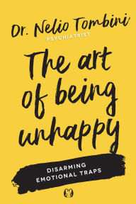 Title: The Art of Being Unhappy: Disarming Emotional Traps, Author: Nelio Tombini