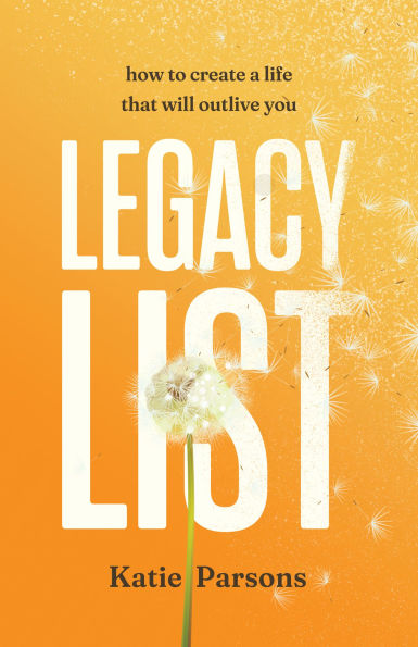 Legacy List: How to Create a Life That Will Outlive You