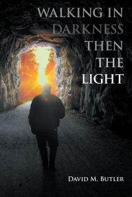 Title: Walking in Darkness then the Light, Author: David M. M. Butler