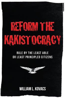 Reform the Kakistocracy: Rule by the Least Able or Least Principled Citizens