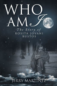 Title: Who Am I: The Story of Rosita Jovani Bustos, Author: Jerry Martinez