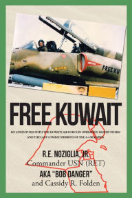 Title: Free Kuwait: My Adventures with the Kuwaiti Air Force in Operation Desert Storm and the Last Combat Missions of the A-4 Skyhawk, Author: R.E. Noziglia