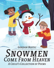 Title: Snowmen Come from Heaven: A Child's Collection of Poems, Author: Gordon Bostic