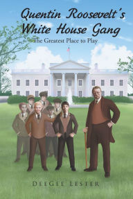 Title: Quentin Roosevelt's White House Gang: The Greatest Place to Play, Author: DeeGee Lester