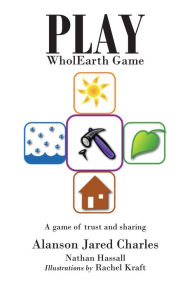 Title: Play WholEarth Game: A game of trust and sharing, Author: Alanson Jared Charles