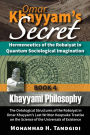 Omar Khayyam's Secret: Hermeneutics of the Robaiyat in Quantum Sociological Imagination: Book 4: Khayyami Philosophy: The Ontological Structures of the Robaiyat in Omar Khayyam's Last Written Keepsake Treatise on the Science of the Universals of Existence