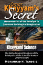 Omar Khayyam's Secret: Hermeneutics of the Robaiyat in Quantum Sociological Imagination: Book 6: Khayyami Science: The Methodological Structures of the Robaiyat in All the Scientific Works of Omar Khayyam