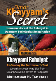 Title: Omar Khayyam's Secret: Hermeneutics of the Robaiyat in Quantum Sociological Imagination: Book 11: Khayyami Robaiyat: Re-Sewing the Tentmaker's Tent: 1000 Bittersweet Wine Sips from Omar Khayyam's Tavern of Happiness, Author: Mohammad H Tamdgidi